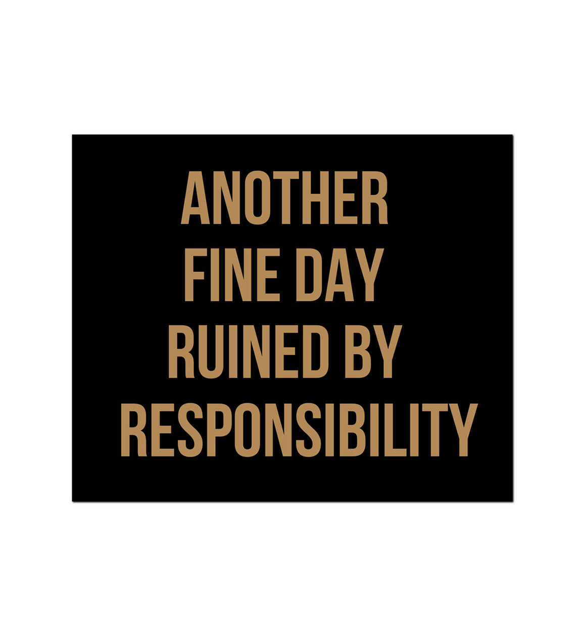 Another Fine Day Ruined By Responsibility Humour Quote Plaque Sign